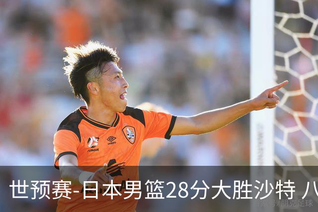 世预赛-日本男篮28分大胜沙特 八村回归首秀29分霍金森21分