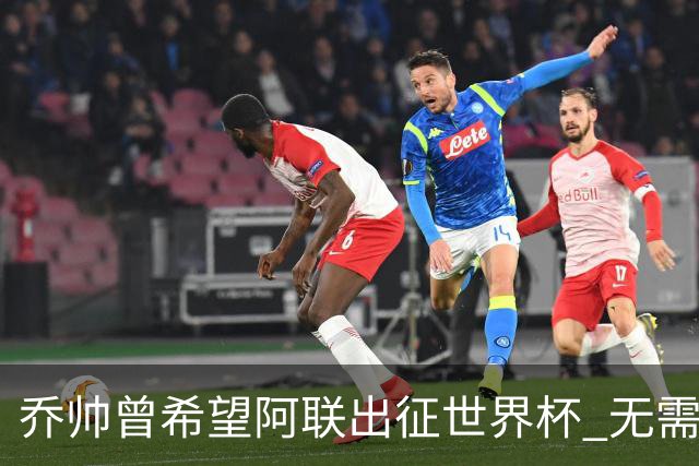 乔帅曾希望阿联出征世界杯 无需参加欧洲拉练