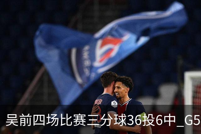 吴前四场比赛三分球36投6中 G5能否自我救赎？