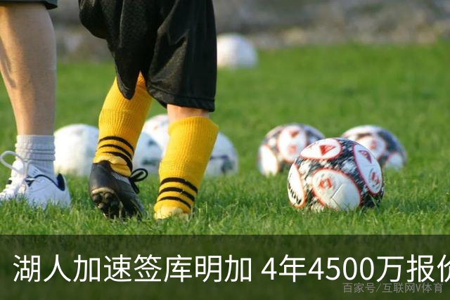 湖人加速签库明加 4年4500万报价曝光联手东契奇冲冠