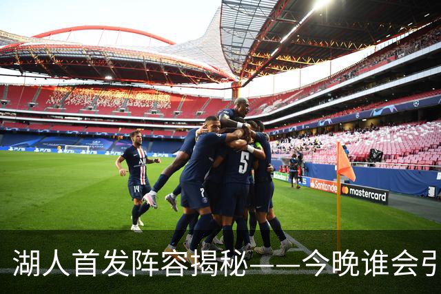 湖人首发阵容揭秘——今晚谁会引爆赛场？